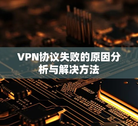 VPN协议失败的原因分析与解决方法