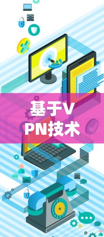 基于VPN技术的网络安全评估与优化方案总结