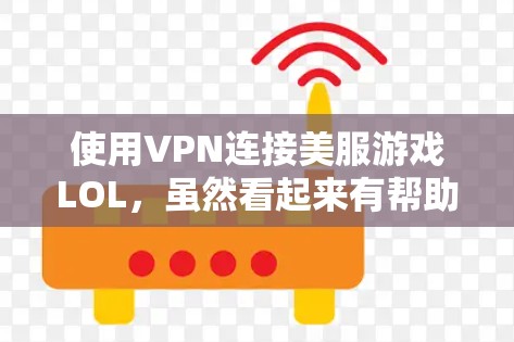 使用VPN连接美服游戏LOL，虽然看起来有帮助，但也需要考虑用户的个人安全和游戏的需求。以下是一些步骤和建议，帮助你更好地理解和使用VPN