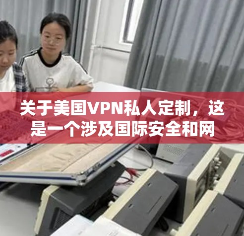 关于美国VPN私人定制,这是一个涉及国际安全和网络安全的重要话题。以下是对这一问题的详细分析和解答 关于美国VPN私人定制,这是一个涉及国际安全和网络安全的重要话题。以下是对这一问题的详细分析和解答