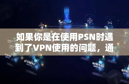 如果你是在使用PSN时遇到了VPN使用的问题，通常情况下，你可以按照以下步骤来使用