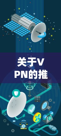 关于VPN的推荐，您可以参考以下内容，但请注意，VPN（虚拟网络）服务的推荐和评价因地区、平台以及使用场景而异，因此建议您根据自己的需求和情况选择最适合的VPN服务