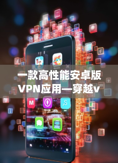 一款高性能安卓版VPN应用—穿越vpn