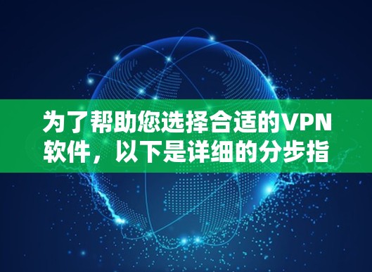为了帮助您选择合适的VPN软件,以下是详细的分步指南 为了帮助您选择合适的VPN软件,以下是详细的分步指南
