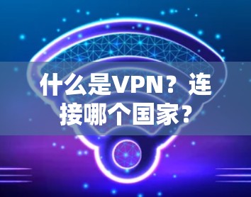 什么是VPN?连接哪个国家? 什么是VPN?连接哪个国家?