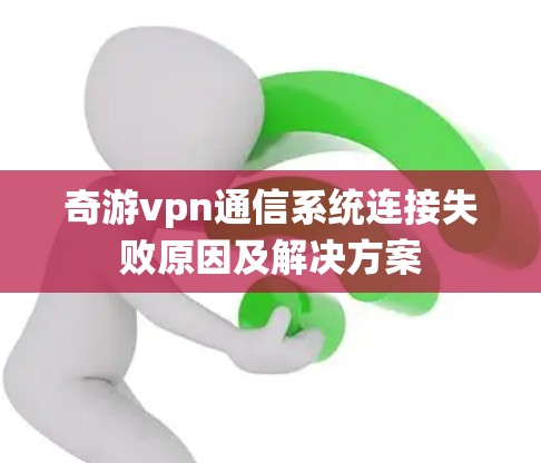 奇游vpn通信系统连接失败原因及解决方案 奇游vpn通信系统连接失败原因及解决方案