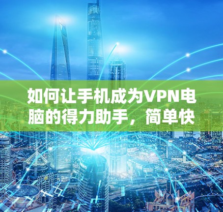 如何让手机成为VPN电脑的得力助手,简单快捷的使用方法 如何让手机成为VPN电脑的得力助手,简单快捷的使用方法