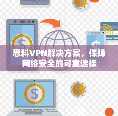 思科VPN解决方案，保障网络安全的可靠选择