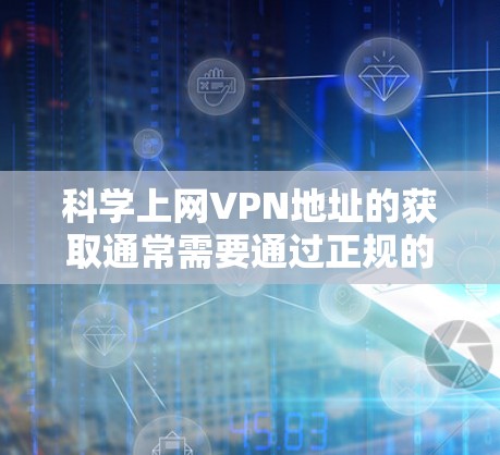 科学上网VPN地址的获取通常需要通过正规的VPN服务提供商来获取,这些提供商通常提供可靠、安全的VPN服务。以下是一些步骤和建议,帮助您找到科学上网VPN的地址,并确保您能够使用安全、可靠的网络服务 科学上网VPN地址的获取通常需要通过正规的VPN服务提供商来获取,这些提供商通常提供可靠、安全的VPN服务。以下是一些步骤和建议,帮助您找到科学上网VPN的地址,并确保您能够使用安全、可靠的网络服务