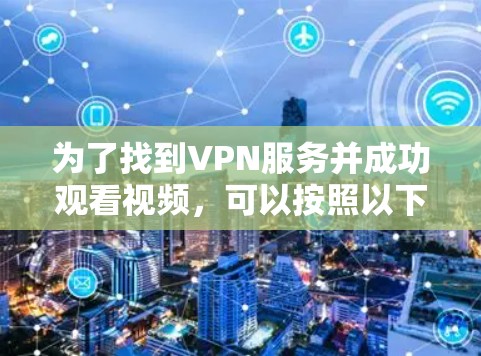 为了找到VPN服务并成功观看视频，可以按照以下步骤进行