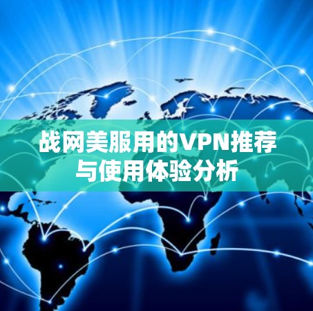 战网美服用的VPN推荐与使用体验分析 战网美服用的VPN推荐与使用体验分析