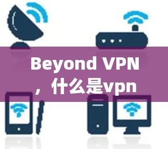 Beyond VPN，什么是vpn透传？深度解析您的传输能力
