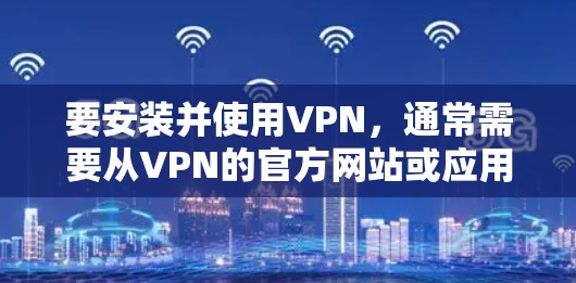 要安装并使用VPN,通常需要从VPN的官方网站或应用商店下载对应的安装包。以下是常见的VPN安装步骤和注意事项 要安装并使用VPN,通常需要从VPN的官方网站或应用商店下载对应的安装包。以下是常见的VPN安装步骤和注意事项