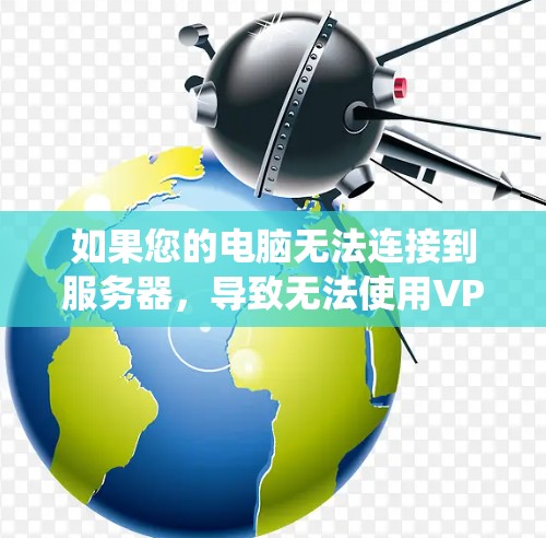 如果您的电脑无法连接到服务器，导致无法使用VPN服务，以下是一个系统化的指南，帮助您定位并解决问题
