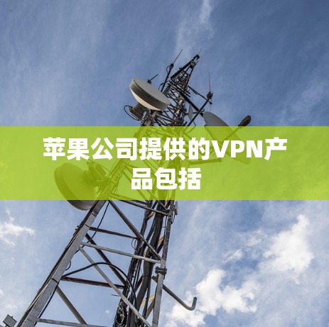 苹果公司提供的VPN产品包括
