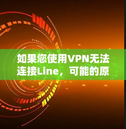 如果您使用VPN无法连接Line,可能的原因如下 如果您使用VPN无法连接Line,可能的原因如下