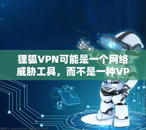 狸狐VPN可能是一个网络威胁工具，而不是一种VPN服务。如果你需要下载并使用VPN软件，可以考虑以下几种常见椭羊羊的下载和安装方法