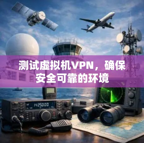 测试虚拟机VPN，确保安全可靠的环境