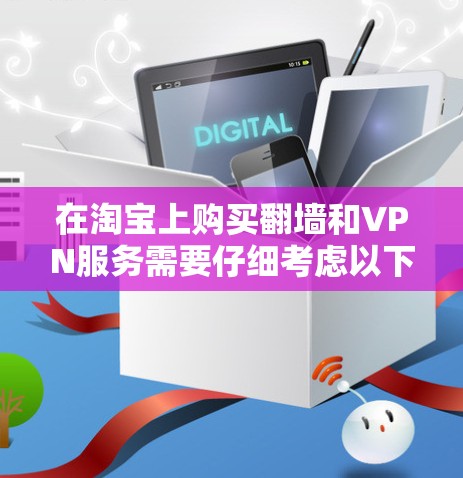 在淘宝上购买翻墙和VPN服务需要仔细考虑以下因素 在淘宝上购买翻墙和VPN服务需要仔细考虑以下因素