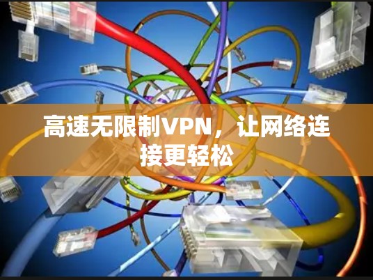高速无限制VPN,让网络连接更轻松 高速无限制VPN,让网络连接更轻松