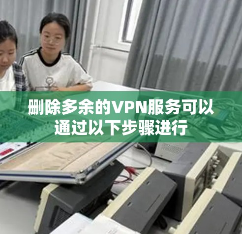 删除多余的VPN服务可以通过以下步骤进行
