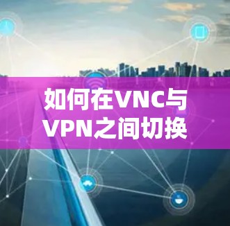 如何在VNC与VPN之间切换配置 如何在VNC与VPN之间切换配置