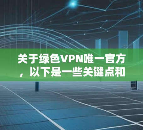关于绿色VPN唯一官方,以下是一些关键点和结论 关于绿色VPN唯一官方,以下是一些关键点和结论