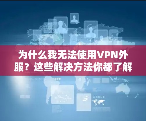 为什么我无法使用VPN外服？这些解决方法你都了解了吗？