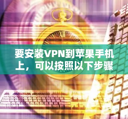 要安装VPN到苹果手机上，可以按照以下步骤操作