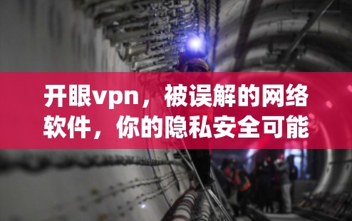 开眼vpn,被误解的网络软件,你的隐私安全可能出大错 开眼vpn,被误解的网络软件,你的隐私安全可能出大错