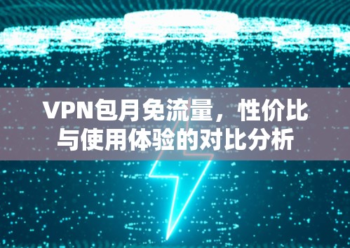 VPN包月免流量，性价比与使用体验的对比分析