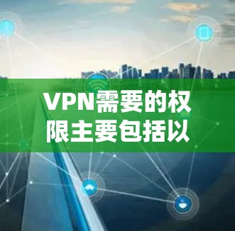 VPN需要的权限主要包括以下几个方面,这些权限确保了用户能够安全地访问互联网内容,包括视频、直播等。以下是对这些权限的详细解释 VPN需要的权限主要包括以下几个方面,这些权限确保了用户能够安全地访问互联网内容,包括视频、直播等。以下是对这些权限的详细解释