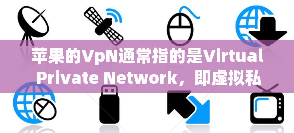 苹果的VpN通常指的是Virtual Private Network，即虚拟私网络，用于连接计算机到苹果的Web服务器，以实现更强大的功能，如视频通话、文件传输等