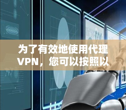 为了有效地使用代理VPN,您可以按照以下步骤操作 为了有效地使用代理VPN,您可以按照以下步骤操作
