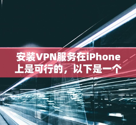 安装VPN服务在iPhone上是可行的,以下是一个清晰的步骤指南 安装VPN服务在iPhone上是可行的,以下是一个清晰的步骤指南