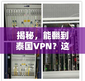揭秘，能翻到泰国VPN？这些技术让你轻松访问泰国任何VPN！