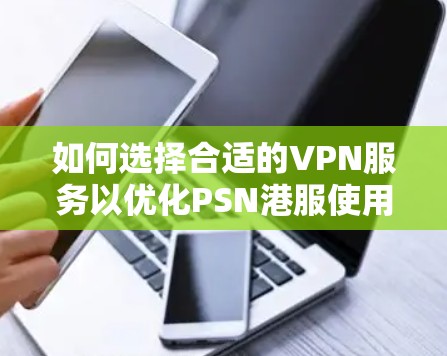 如何选择合适的VPN服务以优化PSN港服使用