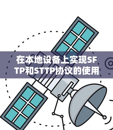 在本地设备上实现SFTP和STTP协议的使用,可以按照以下步骤进行 在本地设备上实现SFTP和STTP协议的使用,可以按照以下步骤进行