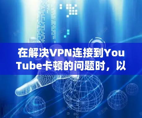 在解决VPN连接到YouTube卡顿的问题时,以下是一些步骤和建议 在解决VPN连接到YouTube卡顿的问题时,以下是一些步骤和建议