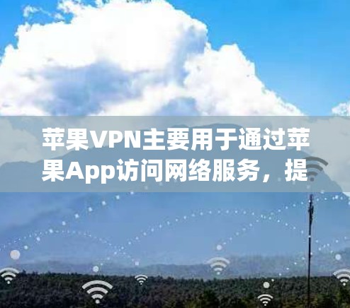 苹果VPN主要用于通过苹果App访问网络服务，提供加密和安全的网络环境。以下是详细的使用步骤和优势分析