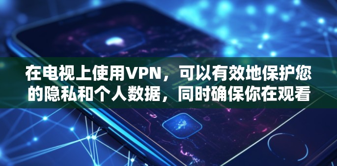 在电视上使用VPN,可以有效地保护您的隐私和个人数据,同时确保你在观看内容时不受网络攻击的影响。以下是关于电视上使用VPN的详细信息 在电视上使用VPN,可以有效地保护您的隐私和个人数据,同时确保你在观看内容时不受网络攻击的影响。以下是关于电视上使用VPN的详细信息