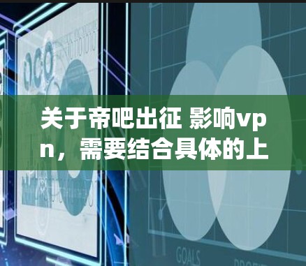 关于帝吧出征 影响vpn，需要结合具体的上下文来理解。以下是一些可能的解释