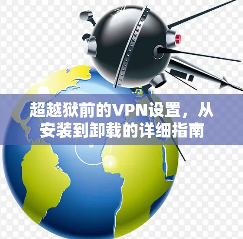 超越狱前的VPN设置，从安装到卸载的详细指南