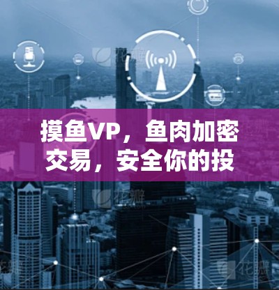 摸鱼VP,鱼肉加密交易,安全你的投资! 摸鱼VP,鱼肉加密交易,安全你的投资!