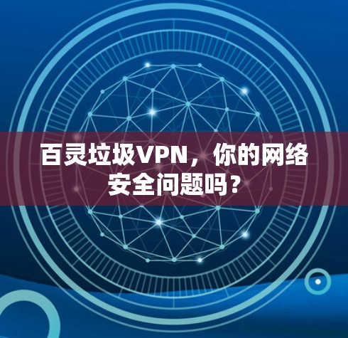 百灵垃圾VPN，你的网络安全问题吗？