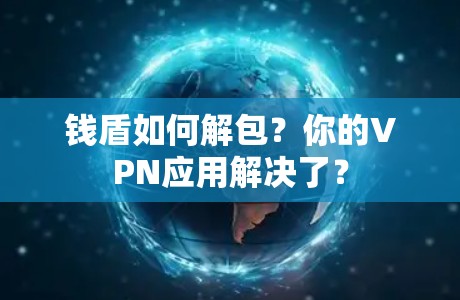 钱盾如何解包?你的VPN应用解决了? 钱盾如何解包?你的VPN应用解决了?