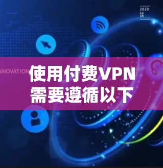 使用付费VPN需要遵循以下步骤和注意事项