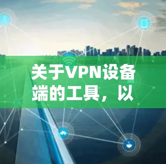 关于VPN设备端的工具,以下是一些常见的工具和推荐 关于VPN设备端的工具,以下是一些常见的工具和推荐
