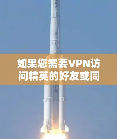 如果您需要VPN访问精英的好友或同事,以下是一些可靠和安全的VPN服务推荐 如果您需要VPN访问精英的好友或同事,以下是一些可靠和安全的VPN服务推荐