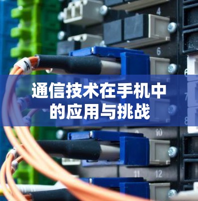 通信技术在手机中的应用与挑战 通信技术在手机中的应用与挑战